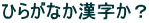 ひらがなか漢字か?
